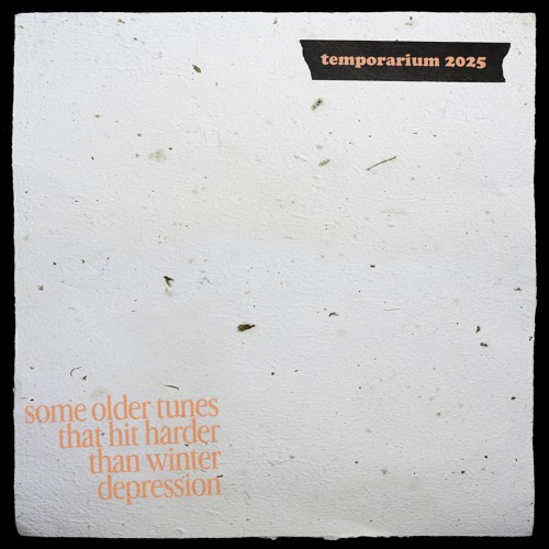 some older tunes that hit harder than winter depression • temporarium 2025