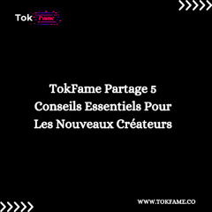 TokFame Partage 5 Conseils Essentiels Pour Les Nouveaux Créateurs