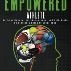 VIEW PDF ✓ The Empowered Athlete: Self-Confidence, Self-Acceptance, and Self-Worth: A