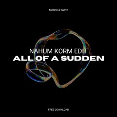 Moosh & Twist - All Of A Sudden (Nahum Korm Remix) [FREE DOWNLOAD]