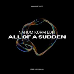Moosh & Twist - All Of A Sudden (Nahum Korm Remix) [FREE DOWNLOAD]