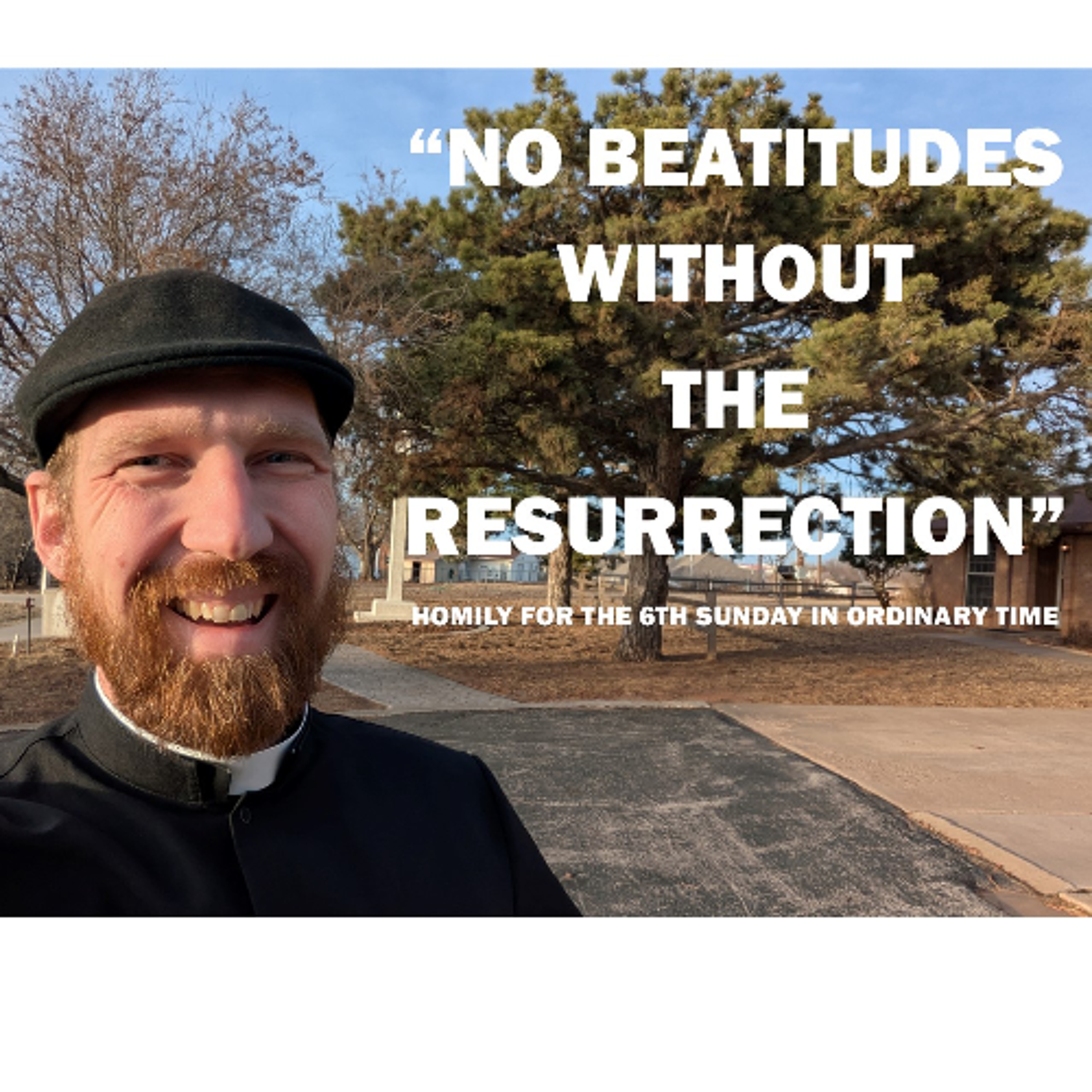 No Beatitudes without the Resurrection (Homily for the 6th Sunday in Ordinary Time)