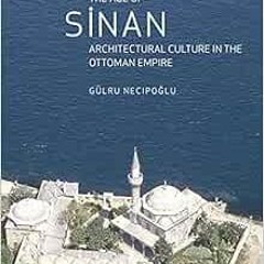 Read ❤️ PDF The Age of Sinan: Architectural Culture in the Ottoman Empire by Gülru Necipogl