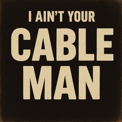 I Aint Your Cable Man