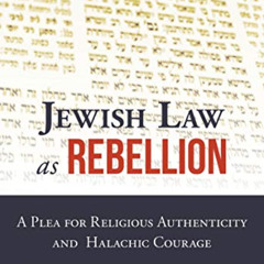 [View] PDF 💞 Jewish Law as Rebellion: A Plea for Religious Authenticity and Halachic