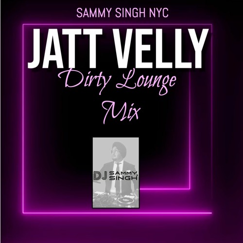 Jatt Velly - Dirty Lounge Mix - DJ Sammy Singh NYC