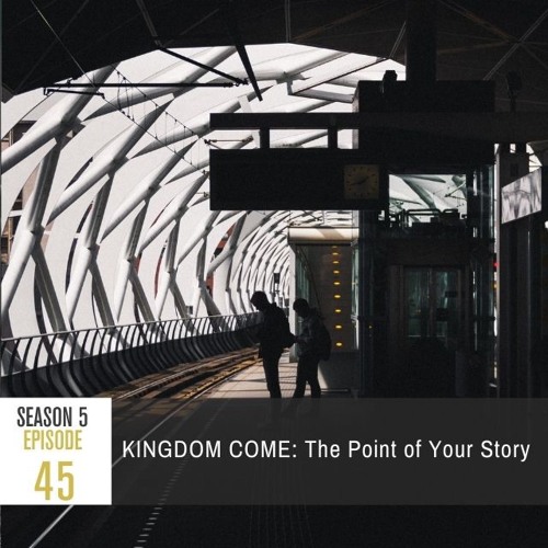 Season 5 Episode 45 - KINGDOM COME: The Point of Your Story