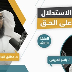 (٣) الاستدلال على الحق | مع د. مطلق الجاسر و أ. ياسر الحزيمي | الحلقة الثالثة