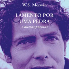 Prazeres Interrompidos #403: W. S. Merwin - Lamento por Uma Pedra (2025)