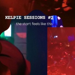 [KELPIE SESSIONS] #2: the start feels like this