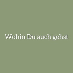 Wohin Du auch gehst