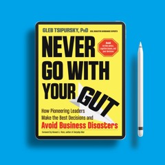 Never Go With Your Gut: How Pioneering Leaders Make the Best Decisions and Avoid Business Disas