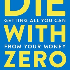 Free read✔ Die With Zero: Getting All You Can from Your Money and Your Life