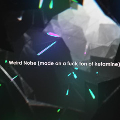 Weird Noise (made on a fuck ton of ketamine)