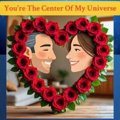 You’re The Center Of My Universe 💎