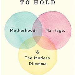 ( Rd5Z ) To Have and to Hold: Motherhood, Marriage, and the Modern Dilemma by  Molly Millwood ( 7zJW
