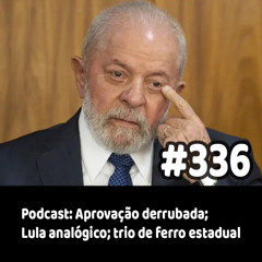 336 - Podcast: Aprovação derrubada; Lula analógico; trio de ferro estadual