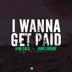 King Saca - I Wanna Get Paid (feat. James Moore)