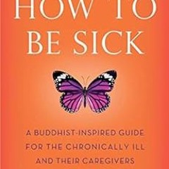 [VIEW] EPUB KINDLE PDF EBOOK How to Be Sick (Second Edition): A Buddhist-Inspired Guide for the Chro