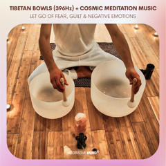 Tibetan Bowls(396Hz) + Cosmic Meditation Music | Let Go of Fear, Guilt & Negative Emotions