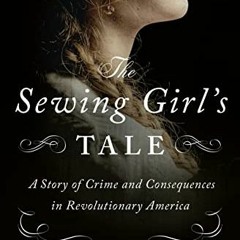 [ACCESS] [KINDLE PDF EBOOK EPUB] The Sewing Girl's Tale: A Story of Crime and Consequ