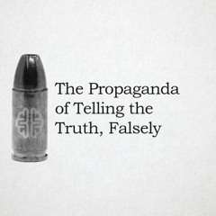 The Propaganda of Telling the Truth, Falsely