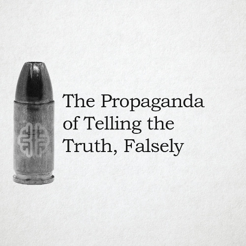 The Propaganda of Telling the Truth, Falsely