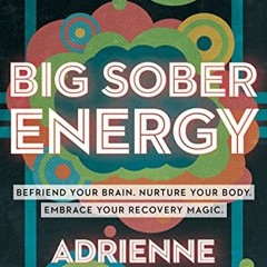 Read EBOOK EPUB KINDLE PDF Big Sober Energy: Befriend Your Brain. Nurture Your Body. Embrace Your Re