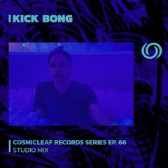 KICK BONG | Cosmicleaf Records Series Ep. 66 | 18/06/2023