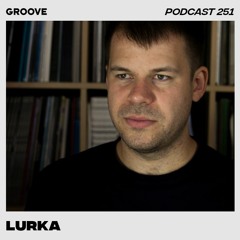 Groove Podcast 251 - Lurka