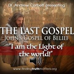 THE LAST GOSPEL, John's Gospel of Belief, Part 14 - "I am the Light of the World"