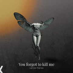 you forgot to kill me