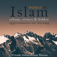 Winter in Islam - Rulings, Virtues & Hidden Opportunities for Worship - Ustadh Abdulrahman Hassan