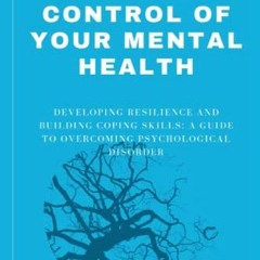 *% TAKING CONTROL OF YOUR MENTAL HEALTH, DEVELOPING RESILLIENCE AND BUILDING COPING SKILLS, A G