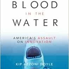 ACCESS PDF ✉️ Blood in the Water: America's Assault on Innovation by Kip Azzoni Doyle