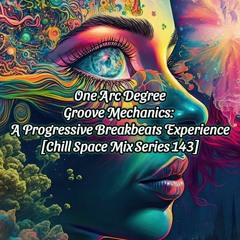 One Arc Degree - Groove Mechanics: A Progressive Breakbeats Experience [Chill Space Mix Series 143]