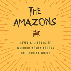 [Access] KINDLE √ The Amazons: Lives and Legends of Warrior Women across the Ancient