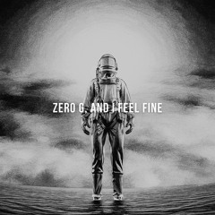 Zero G, and I Feel Fine