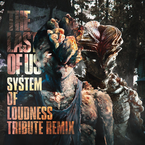 The Last of Us (System of Loudness Tribute Remix)