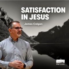 Satisfaction In Jesus | James Colgan | LifeHouse Church