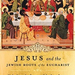 ACCESS KINDLE PDF EBOOK EPUB Jesus and the Jewish Roots of the Eucharist: Unlocking the Secrets of t