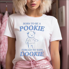 Bear Born To Be A Pookie Forced To Wipe Dookie Shirt