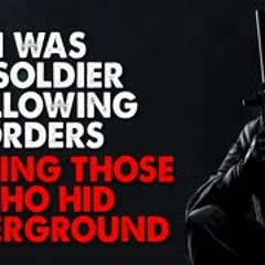 "I was a soldier following orders, hunting those who hid underground" Creepypasta