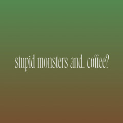 Stupid Monsters and.. Coffee?