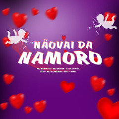 Não Vai da Namoro (feat. Mc Allanzinho & Yuhn)