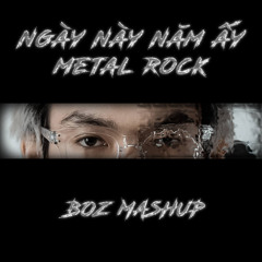 NGÀY NÀY NĂM ẤY METAL ROCK - BOZ MASHUP