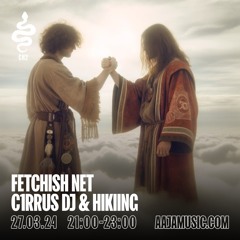 Fetchish Net w/ C1rrus DJ & Hiking - Aaja Channel 2 - 27 03 24