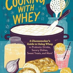 free read✔ Cooking with Whey: A Cheesemaker's Guide to Using Whey in Probiotic Drinks, Savory Di