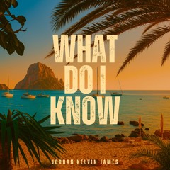 Jordan Kelvin James - What Do I Know