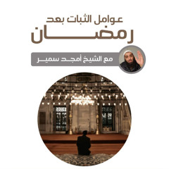 عوامل الثبات بعد رمضان (عام ١٤٤٦ هـ) - الشيخ أمجد سمير